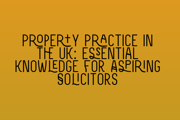 Featured image for Property Practice in the UK: Essential Knowledge for Aspiring Solicitors