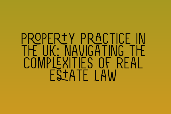 Property Practice in the UK: Navigating the Complexities of Real Estate Law