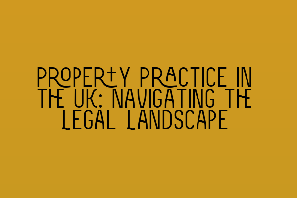 Property Practice in the UK: Navigating the Legal Landscape