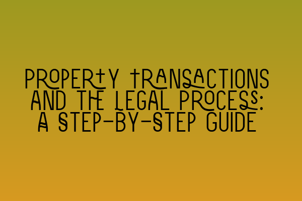 Property Transactions and the Legal Process: A Step-by-Step Guide