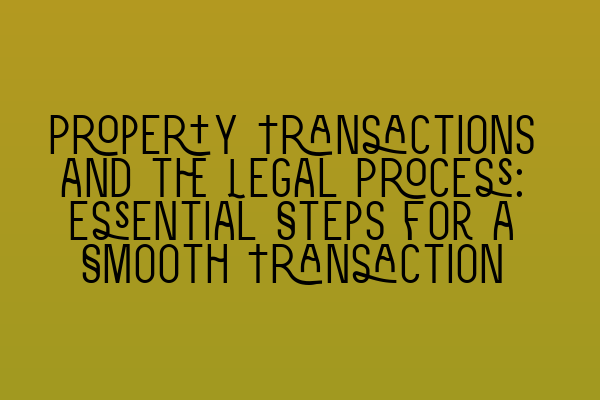 Property Transactions and the Legal Process: Essential Steps for a Smooth Transaction