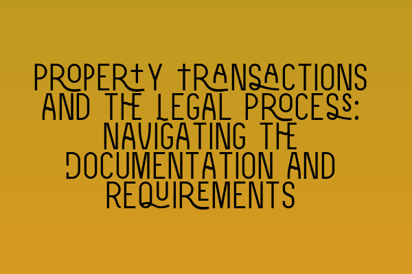 Featured image for Property Transactions and the Legal Process: Navigating the Documentation and Requirements