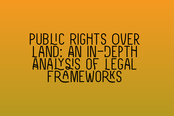 Public Rights Over Land: An In-Depth Analysis of Legal Frameworks