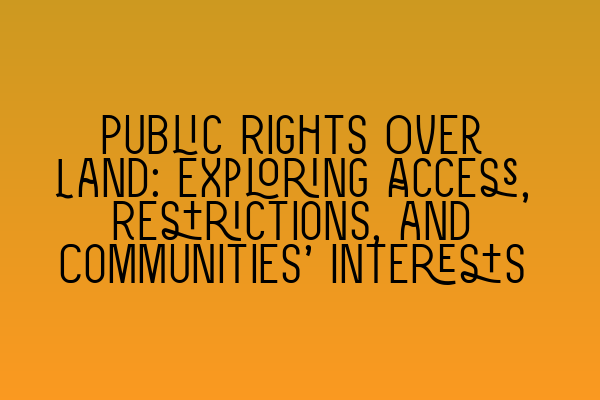 Public Rights Over Land: Exploring Access, Restrictions, and Communities’ Interests