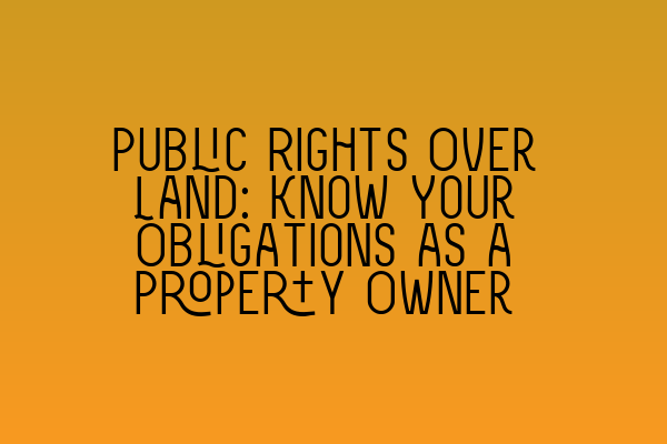 Public Rights Over Land: Know Your Obligations as a Property Owner