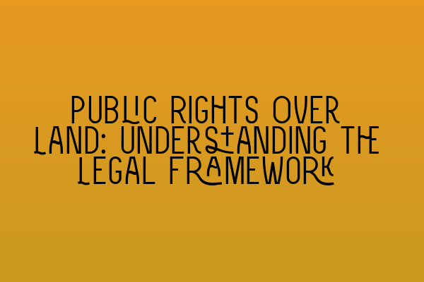 Public Rights Over Land: Understanding the Legal Framework