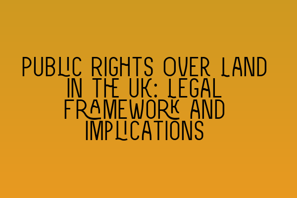 Public Rights Over Land in the UK: Legal Framework and Implications