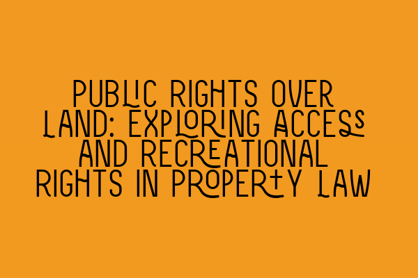 Featured image for Public Rights over Land: Exploring Access and Recreational Rights in Property Law