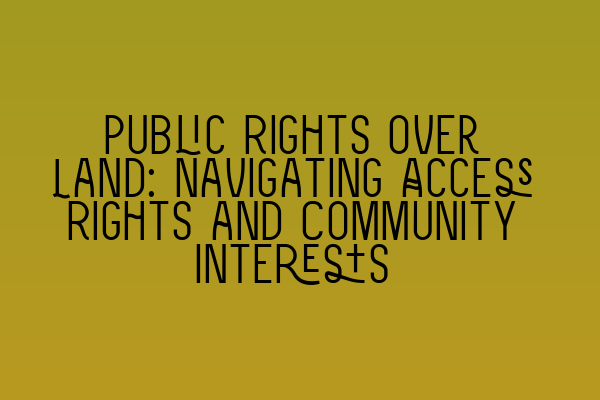 Public Rights over Land: Navigating Access Rights and Community Interests