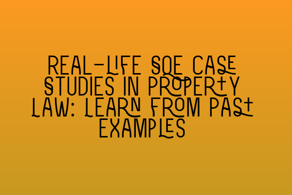 Real-life SQE Case Studies in Property Law: Learn from Past Examples