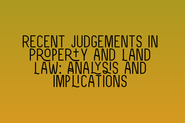 Featured image for Recent Judgements in Property and Land Law: Analysis and Implications
