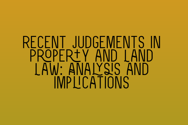 Recent Judgements in Property and Land Law: Analysis and Implications