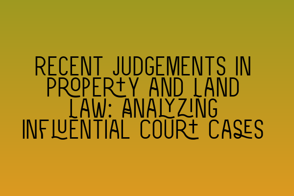 Featured image for Recent Judgements in Property and Land Law: Analyzing Influential Court Cases