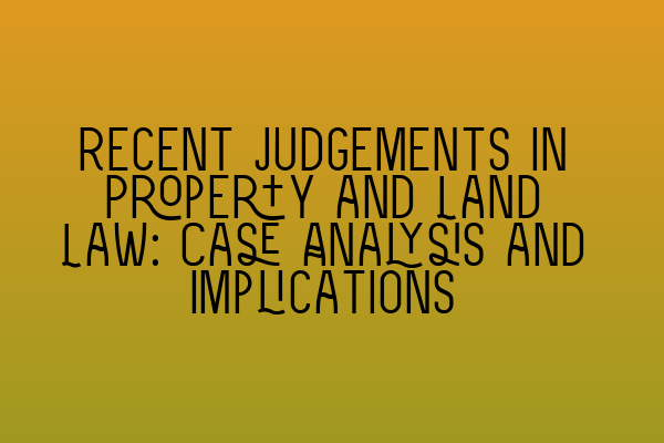 Featured image for Recent Judgements in Property and Land Law: Case Analysis and Implications