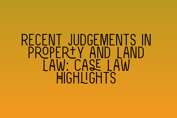 Recent Judgements in Property and Land Law: Case Law Highlights