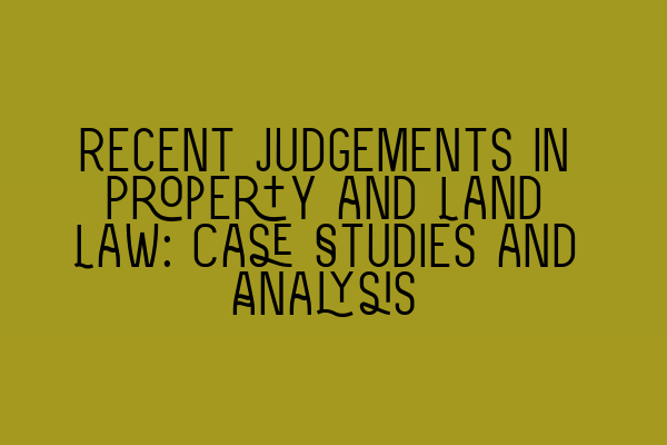 Recent Judgements in Property and Land Law: Case Studies and Analysis