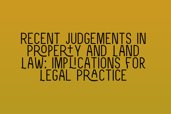 Recent Judgements in Property and Land Law: Implications for Legal Practice