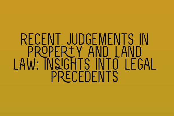 Featured image for Recent Judgements in Property and Land Law: Insights into Legal Precedents