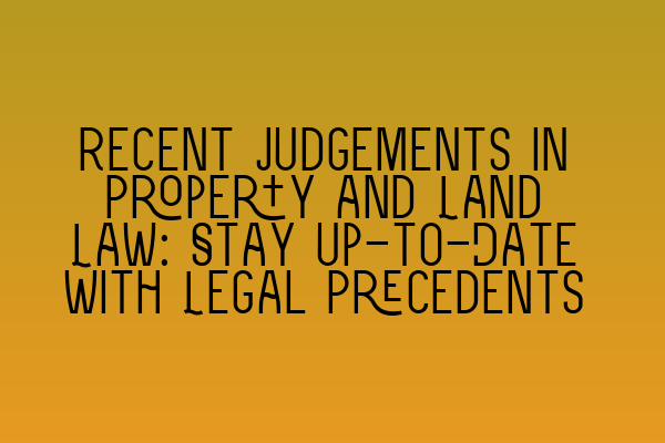 Featured image for Recent Judgements in Property and Land Law: Stay Up-to-Date with Legal Precedents