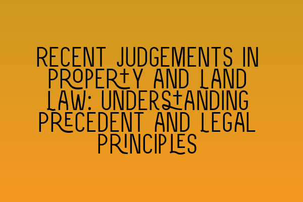 Featured image for Recent Judgements in Property and Land Law: Understanding Precedent and Legal Principles
