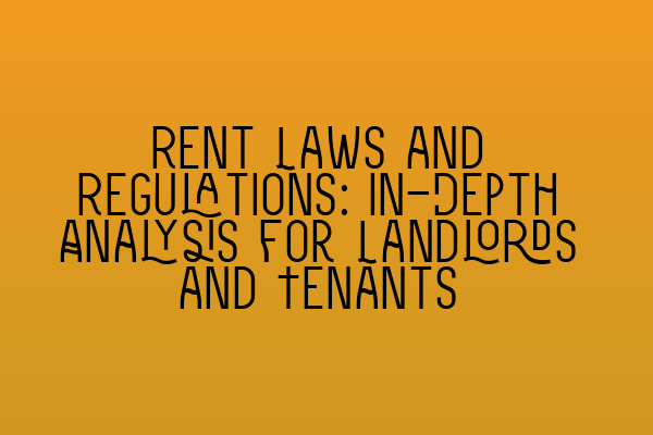 Rent Laws and Regulations: In-Depth Analysis for Landlords and Tenants