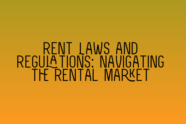 Rent Laws and Regulations: Navigating the Rental Market