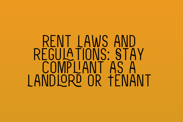 Rent Laws and Regulations: Stay Compliant as a Landlord or Tenant