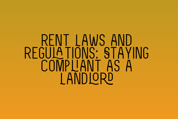 Rent Laws and Regulations: Staying Compliant as a Landlord