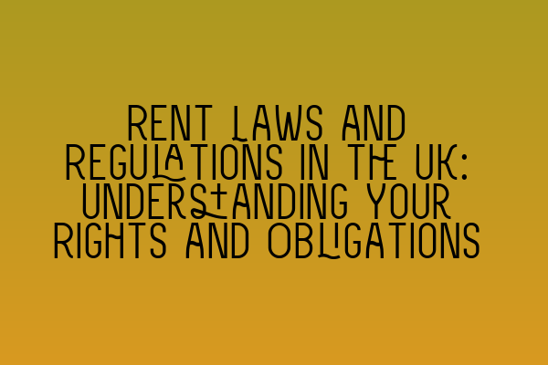 Rent Laws and Regulations in the UK: Understanding Your Rights and Obligations