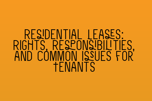 Residential Leases: Rights, Responsibilities, and Common Issues for Tenants