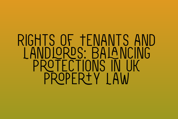 Featured image for Rights of Tenants and Landlords: Balancing Protections in UK Property Law