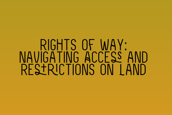 Rights of Way: Navigating Access and Restrictions on Land