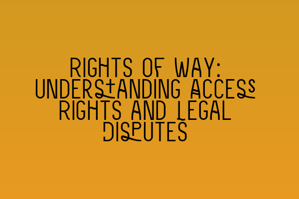 Rights of Way: Understanding Access Rights and Legal Disputes