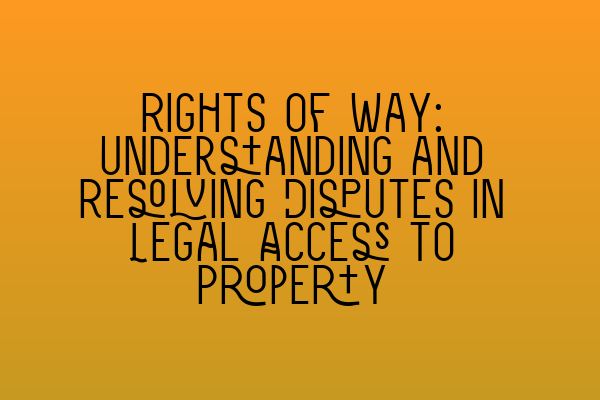 Featured image for Rights of Way: Understanding and Resolving Disputes in Legal Access to Property