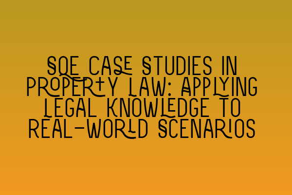 SQE Case Studies in Property Law: Applying Legal Knowledge to Real-World Scenarios