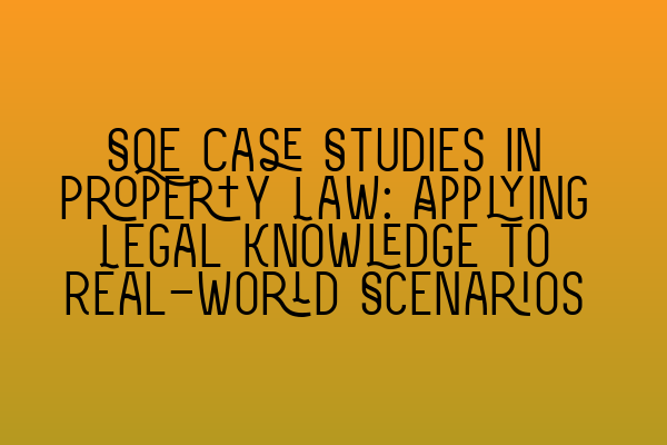 SQE Case Studies in Property Law: Applying Legal Knowledge to Real-World Scenarios