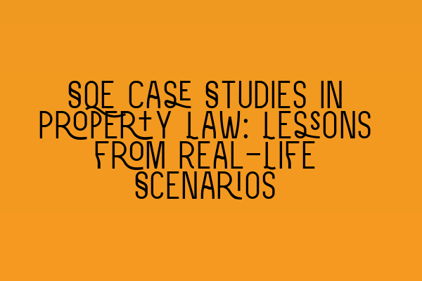 SQE Case Studies in Property Law: Lessons from Real-Life Scenarios