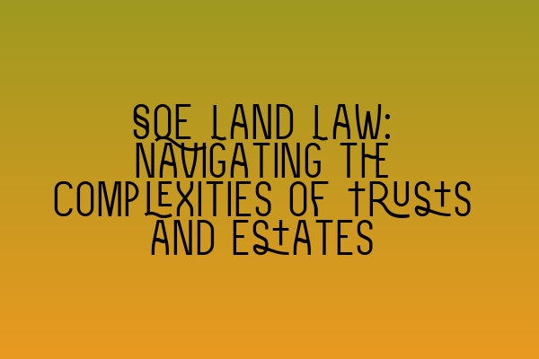 SQE Land Law: Navigating the Complexities of Trusts and Estates