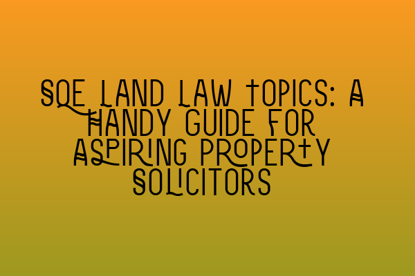 Featured image for SQE Land Law Topics: A Handy Guide for Aspiring Property Solicitors