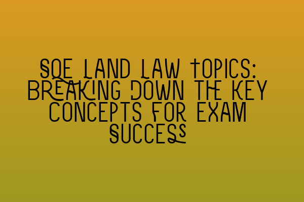 Featured image for SQE Land Law Topics: Breaking Down the Key Concepts for Exam Success