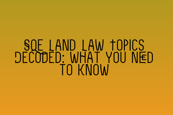 SQE Land Law Topics Decoded: What You Need to Know