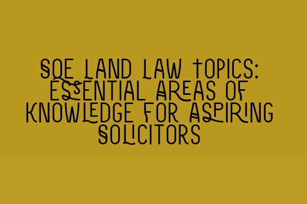 Featured image for SQE Land Law Topics: Essential Areas of Knowledge for Aspiring Solicitors