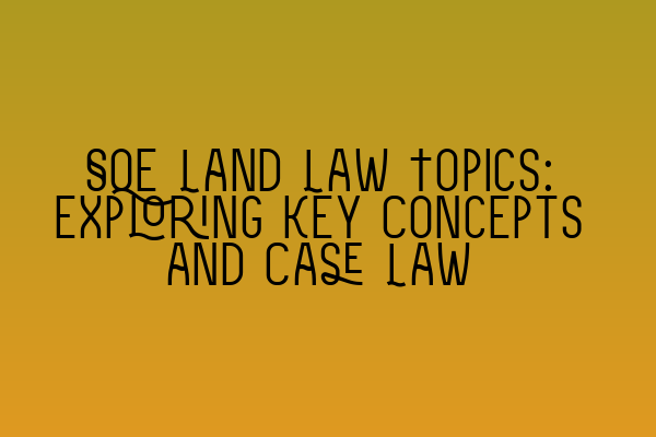 Featured image for SQE Land Law Topics: Exploring Key Concepts and Case Law