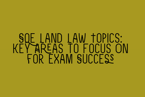 SQE Land Law Topics: Key Areas to Focus On for Exam Success