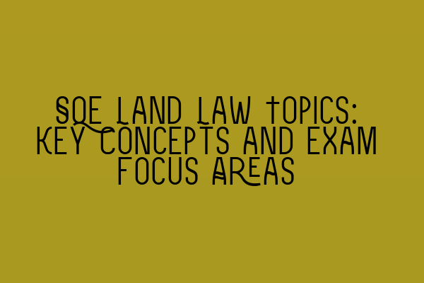 Featured image for SQE Land Law Topics: Key Concepts and Exam Focus Areas