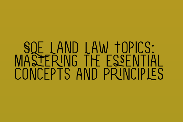 Featured image for SQE Land Law Topics: Mastering the Essential Concepts and Principles