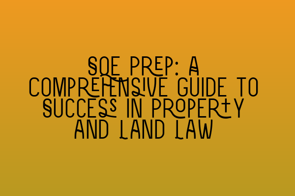 SQE Prep: A Comprehensive Guide to Success in Property and Land Law