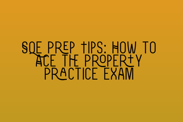 Featured image for SQE Prep Tips: How to Ace the Property Practice Exam