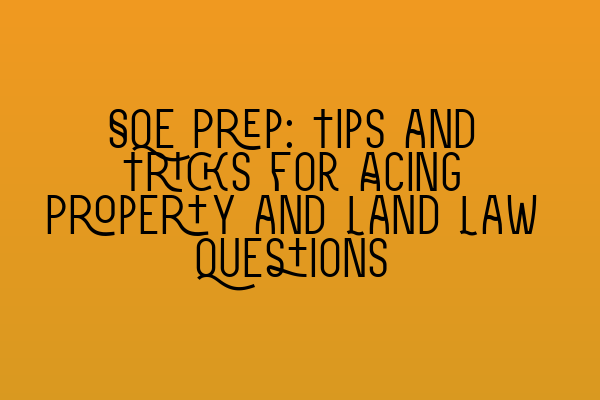 SQE Prep: Tips and Tricks for Acing Property and Land Law Questions