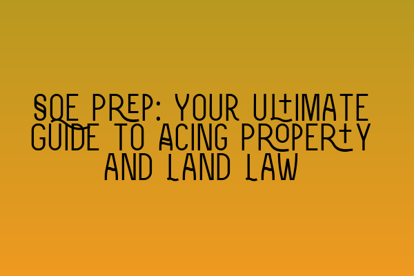 SQE Prep: Your Ultimate Guide to Acing Property and Land Law